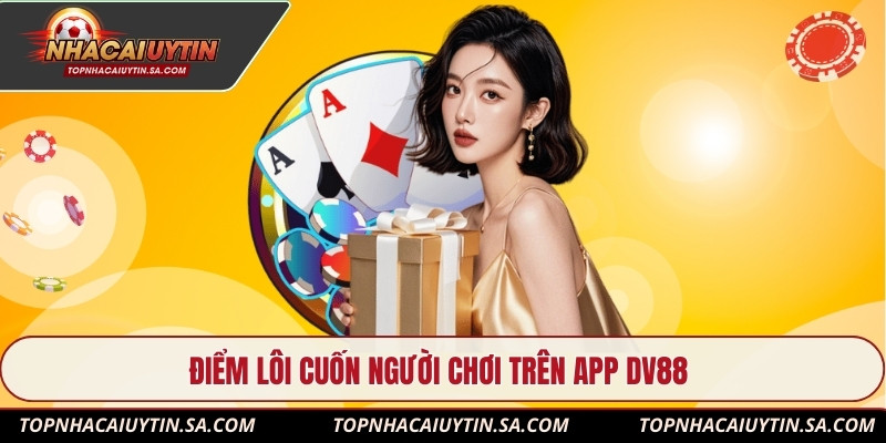 Điểm lôi cuốn người chơi trên App Dv88